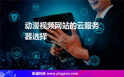 動漫視頻網(wǎng)站的云服務(wù)器選擇 動漫視頻網(wǎng)站的云服務(wù)器選擇