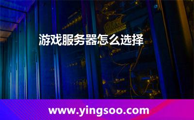 游戲服務(wù)器怎么選擇 游戲服務(wù)器怎么選擇