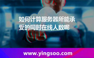如何計算服務(wù)器所能承受的同時在線人數(shù)呢 如何計算服務(wù)器所能承受的同時在線人數(shù)呢