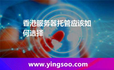 香港服務(wù)器托管應(yīng)該如何選擇