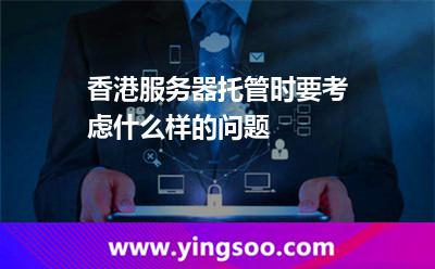 香港服務(wù)器托管時(shí)要考慮什么樣的問題 香港服務(wù)器托管時(shí)要考慮什么樣的問題