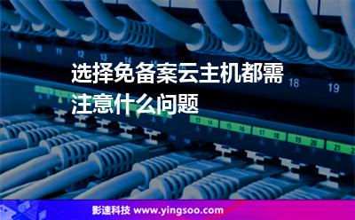 選擇免備案云主機(jī)都需注意什么問題 選擇免備案云主機(jī)都需注意什么問題