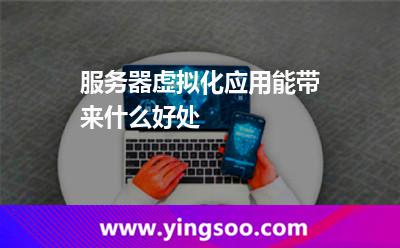 服務(wù)器虛擬化應(yīng)用能帶來什么好處 服務(wù)器虛擬化應(yīng)用能帶來什么好處