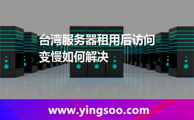 臺灣服務(wù)器租用后訪問變慢如何解決 臺灣服務(wù)器租用后訪問變慢如何解決