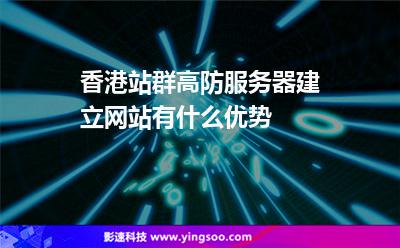 美國(guó)香港:香港站群高防服務(wù)器建立網(wǎng)站有什么優(yōu)勢(shì) 美國(guó)香港