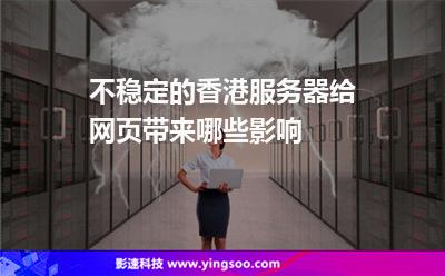 不穩(wěn)定的香港服務器，給網頁帶來哪些影響