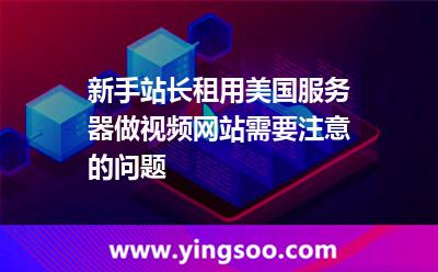 新手站長租用美國服務(wù)器做視頻網(wǎng)站需要注意的問題