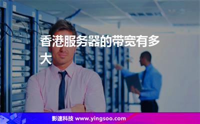 香港服務(wù)器的帶寬有多大 香港服務(wù)器的帶寬有多大