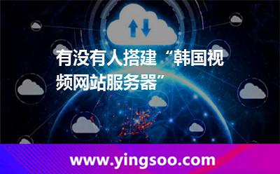 有沒有人搭建“韓國視頻網(wǎng)站服務(wù)器” 有沒有人搭建“韓國視頻網(wǎng)站服務(wù)器”