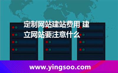定制網(wǎng)站建站費(fèi)用 建立網(wǎng)站要注意什么 定制網(wǎng)站建站費(fèi)用 建立網(wǎng)站要注意什么