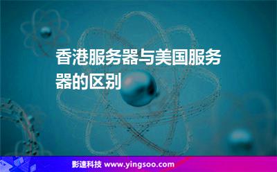香港服務(wù)器與美國(guó)服務(wù)器的區(qū)別 香港服務(wù)器與美國(guó)服務(wù)器的區(qū)別