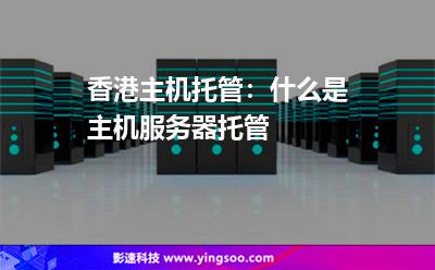 香港主機托管:什么是主機服務(wù)器托管 香港主機托管:什么是主機服務(wù)器托管