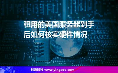 租用的美國服務(wù)器到手后，如何核實硬件情況