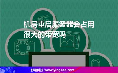 機房重啟服務(wù)器會占用很大的帶寬嗎 機房重啟服務(wù)器會占用很大的帶寬嗎