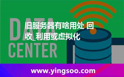 服務(wù)器利用_舊服務(wù)器有啥用處 回收_利用或虛擬化 服務(wù)器利用