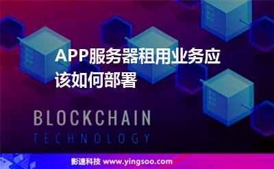 國內(nèi)服務(wù)器:APP服務(wù)器租用業(yè)務(wù)應(yīng)該如何部署 國內(nèi)服務(wù)器