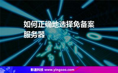 如何正確地選擇免備案服務器 如何正確地選擇免備案服務器