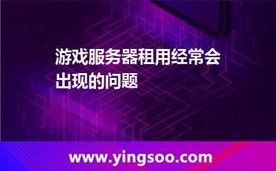 游戲服務(wù)器租用經(jīng)常會出現(xiàn)的問題
