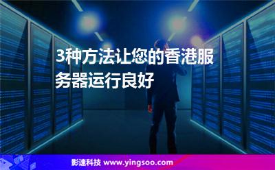 3種方法讓您的香港服務器運行良好 3種方法讓您的香港服務器運行良好