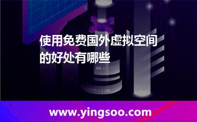 使用免費(fèi)國(guó)外虛擬空間的好處有哪些 使用免費(fèi)國(guó)外虛擬空間的好處有哪些