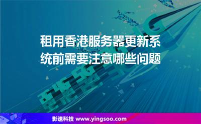 租用香港服務(wù)器更新系統(tǒng)前，需要注意哪些問題