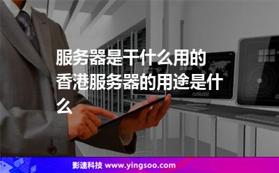 服務(wù)器是干什么用的 香港服務(wù)器的用途是什么 服務(wù)器是干什么用的 香港服務(wù)器的用途是什么