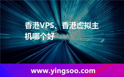 香港VPS、香港虛擬主機哪個好
