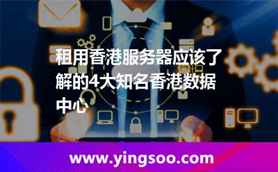 租用香港服務(wù)器，應(yīng)該了解的4大知名香港數(shù)據(jù)中心