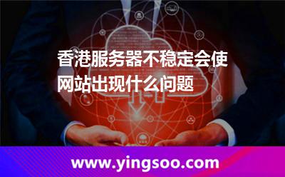 香港服務(wù)器不穩(wěn)定會使網(wǎng)站出現(xiàn)什么問題 香港服務(wù)器不穩(wěn)定會使網(wǎng)站出現(xiàn)什么問題
