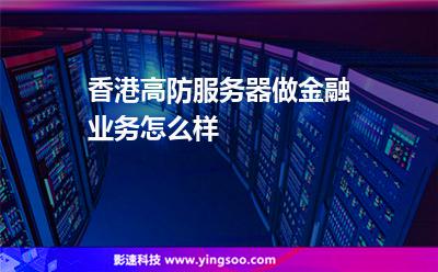 香港高防服務(wù)器做金融業(yè)務(wù)怎么樣 香港高防服務(wù)器做金融業(yè)務(wù)怎么樣