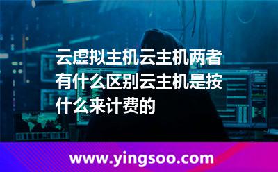 云虛擬主機(jī)云主機(jī)兩者有什么區(qū)別云主機(jī)是按什么來計(jì)費(fèi)的
