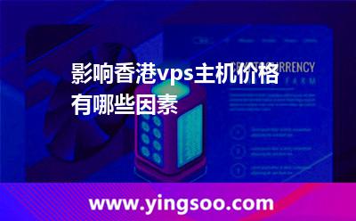 影響香港vps主機(jī)價(jià)格有哪些因素 影響香港vps主機(jī)價(jià)格有哪些因素