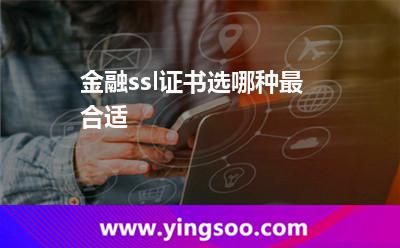 金融ssl證書選哪種最合適 金融ssl證書選哪種最合適