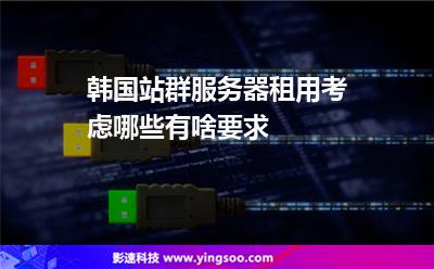 韓國站群服務(wù)器租用考慮哪些有啥要求 韓國站群服務(wù)器租用考慮哪些有啥要求