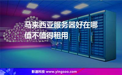 馬來西亞服務(wù)器好在哪值不值得租用 馬來西亞服務(wù)器好在哪值不值得租用
