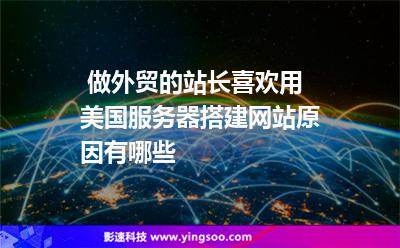 做外貿(mào)的站長(zhǎng)喜歡用美國服務(wù)器搭建網(wǎng)站，原因有哪些