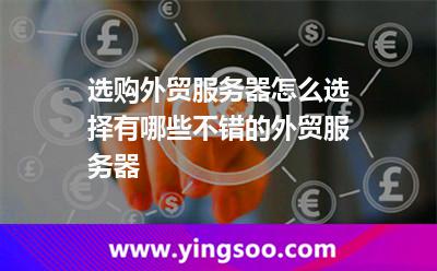 選購(gòu)?fù)赓Q(mào)服務(wù)器怎么選擇?有哪些不錯(cuò)的外貿(mào)服務(wù)器? 選購(gòu)?fù)赓Q(mào)服務(wù)器怎么選擇?有哪些不錯(cuò)的外貿(mào)服務(wù)器?