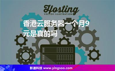 香港云服務(wù)器一個月9元是真的嗎 香港云服務(wù)器一個月9元是真的嗎
