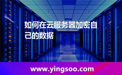 如何在云服務(wù)器加密自己的數(shù)據(jù) 如何在云服務(wù)器加密自己的數(shù)據(jù)