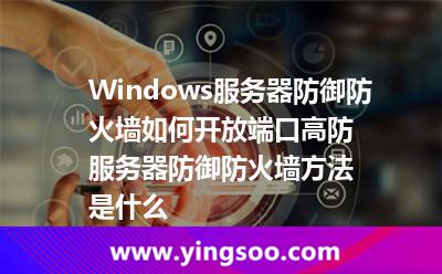 Windows服務(wù)器防御防火墻如何開放端口高防服務(wù)器防御防火墻方法是什么 Windows服務(wù)器防御防火墻如何開放端口高防服務(wù)器防御防火墻方法是什么