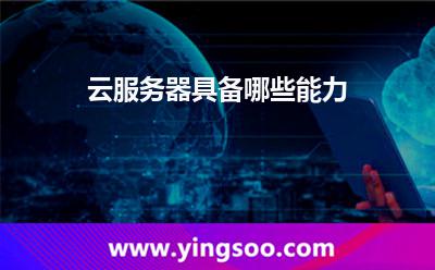 云服務(wù)器具備哪些能力 云服務(wù)器具備哪些能力