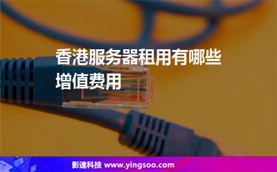 香港服務(wù)器租用有哪些增值費用 香港服務(wù)器租用有哪些增值費用