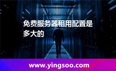 免費(fèi)服務(wù)器租用配置是多大的  免費(fèi)服務(wù)器租用配置是多大的