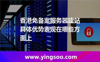 香港免備案服務(wù)器建站具體優(yōu)勢(shì)表現(xiàn)在哪些方面上