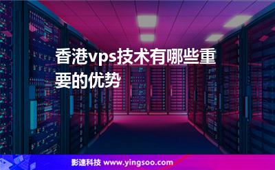 香港vps技術(shù)有哪些重要的優(yōu)勢(shì) 香港vps技術(shù)有哪些重要的優(yōu)勢(shì)