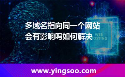 多域名指向同一個(gè)網(wǎng)站會(huì)有影響嗎如何解決 域名網(wǎng)站