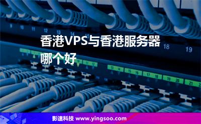 香港VPS與香港服務(wù)器哪個好 香港VPS與香港服務(wù)器哪個好