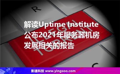 解讀Uptime Institute公布2021年服務器機房發(fā)展相關的報告 解讀Uptime Institute公布2021年服務器機房發(fā)展相關的報告