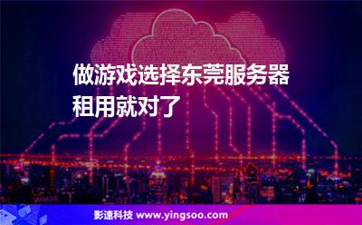 做游戲選擇東莞服務(wù)器租用就對(duì)了 做游戲選擇東莞服務(wù)器租用就對(duì)了