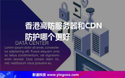 香港高防服務(wù)器和CDN防護(hù)哪個(gè)更好 香港高防服務(wù)器和CDN防護(hù)哪個(gè)更好